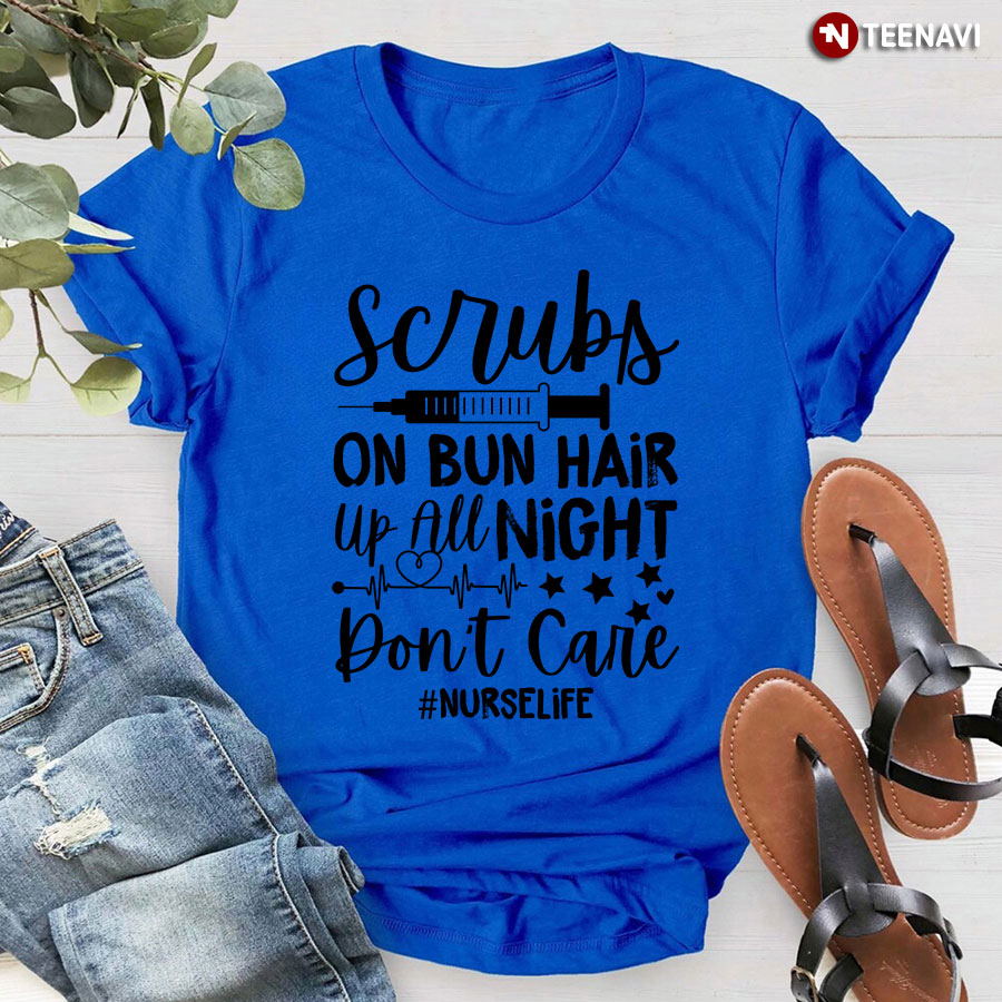 Scrubs On Bun Hair Up All Night Don't Care Nurse Life T-Shirt