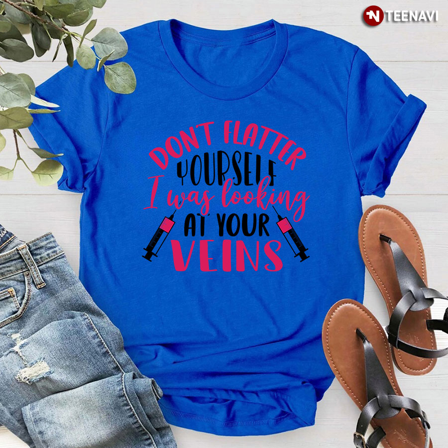 Don't Flatter Yourself I Was Looking At Your Veins Syringe Nurse T-Shirt