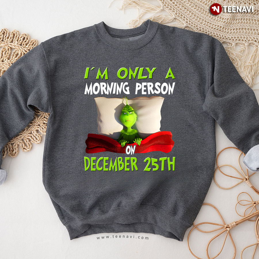 I'm Only A Morning Person On December 25th Grinch Christmas Sweatshirt