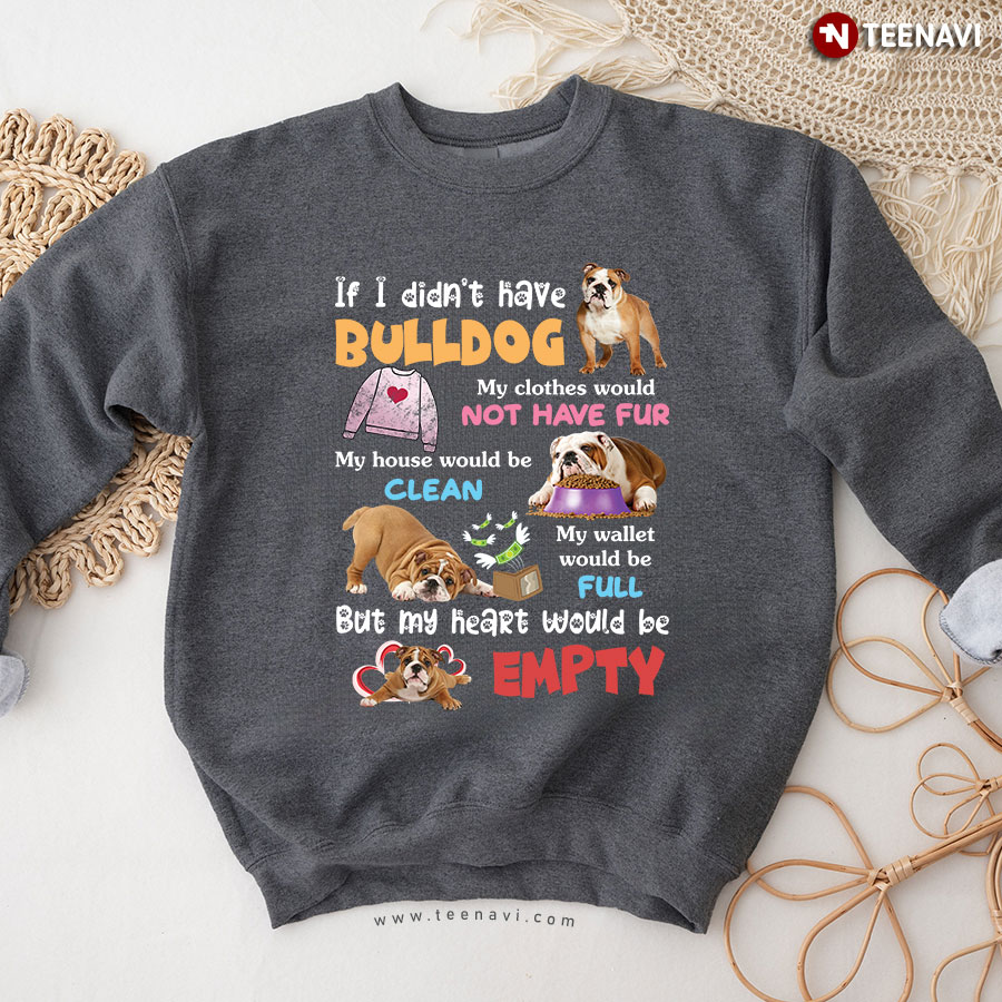 If I Didn't Have Bulldog My Clothes Would Not Have Fur My House Would Be Clean My Wallet Would Be Full But My Heart Would Be Empty Sweatshirt