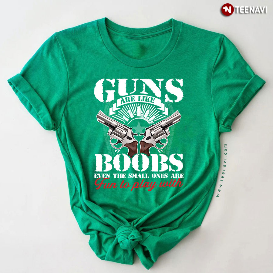 Guns Are Like Boobs Even The Small Ones Are Fun To Play With T-Shirt