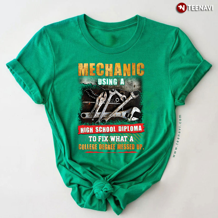 Mechanic Using A High School Diploma To Fix What A College Degree Messed Up T-Shirt