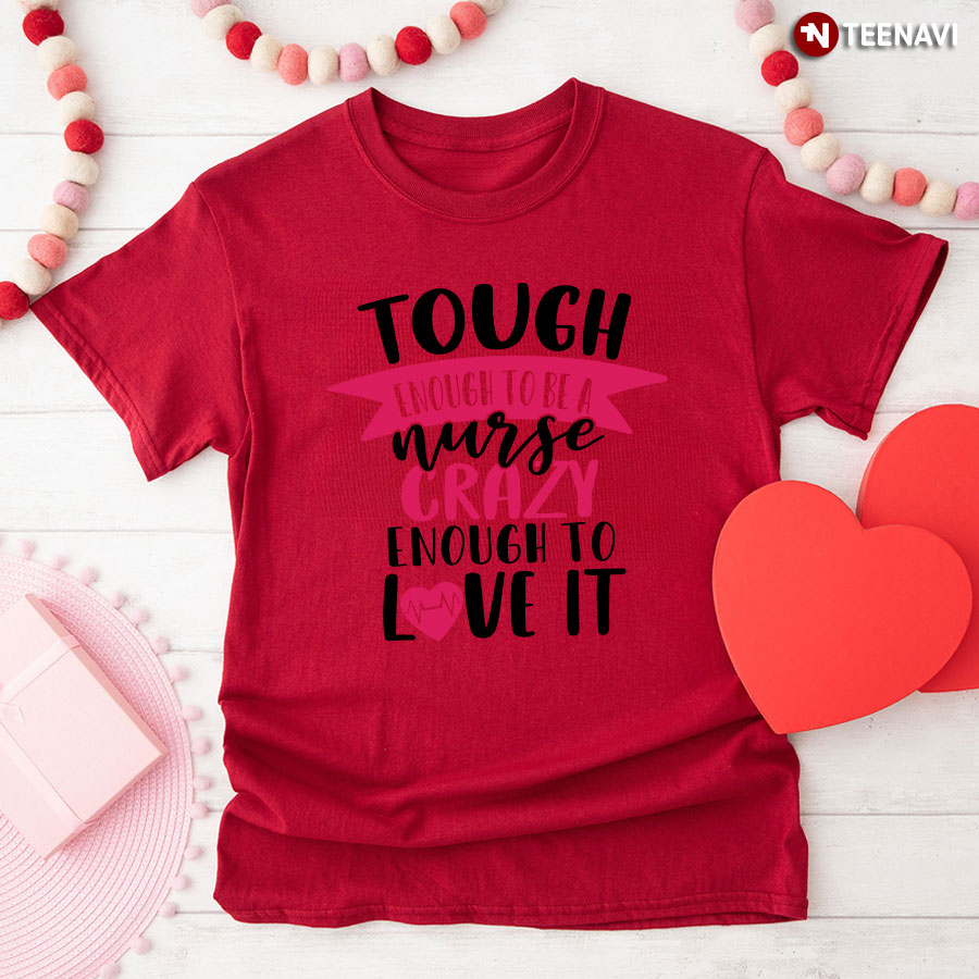 Tough Enough To Be A Nurse Crazy Enough To Love It Heart T-Shirt