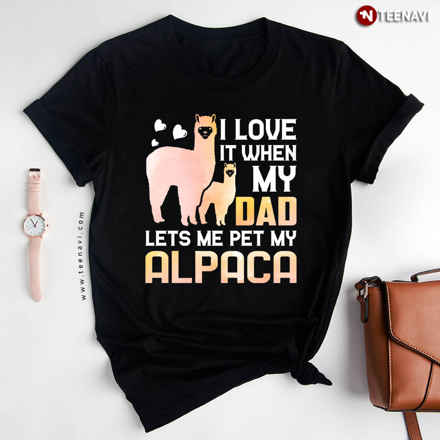I Love It When My Dad Lets Me Pet My Alpaca T-Shirt