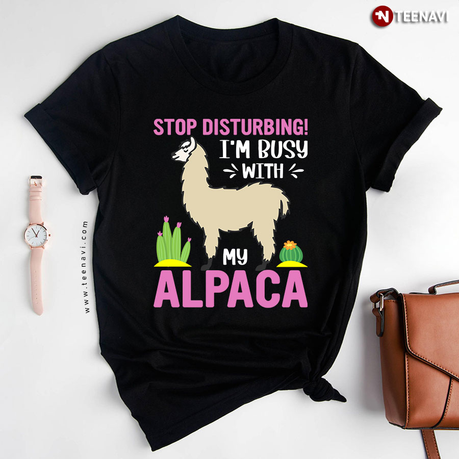 Stop Disturbing I'm Busy With My Alpaca T-Shirt