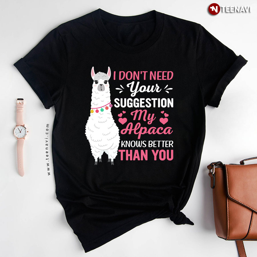 I Don't Need Your Suggestion My Alpaca Knows Better Than You T-Shirt