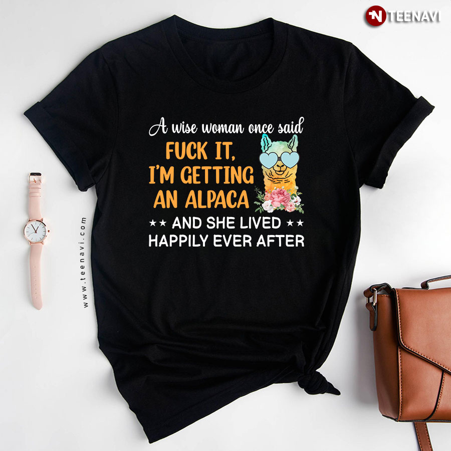 A Wise Woman Once Said Fuck It I'm Getting An Alpaca And She Lived Happily Ever After T-Shirt