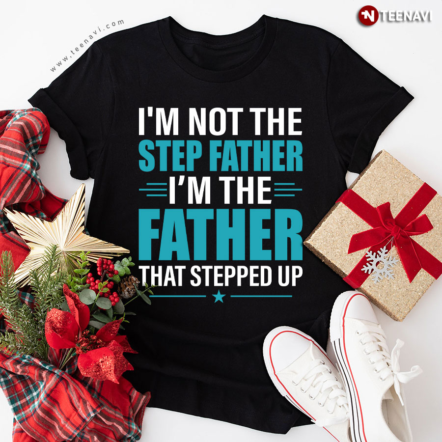 I'm Not The Step Father I'm The Father That Stepped Up T-Shirt