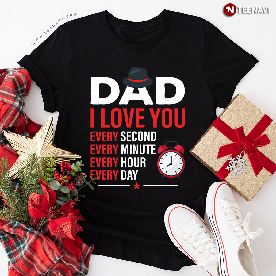 Dad I Love You Every Second Every Minute Every Hour Every Day T-Shirt