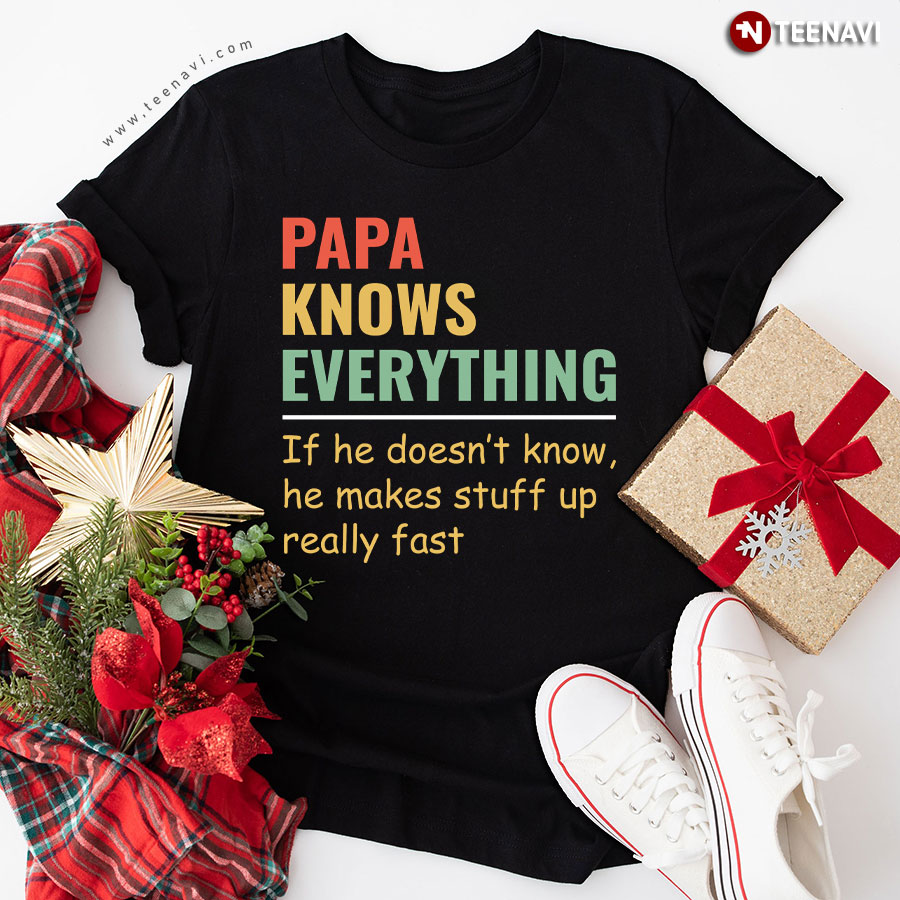 Papa Knows Everything And If He Doesn't He Can Make Up Something Really Fast Father's Day T-Shirt