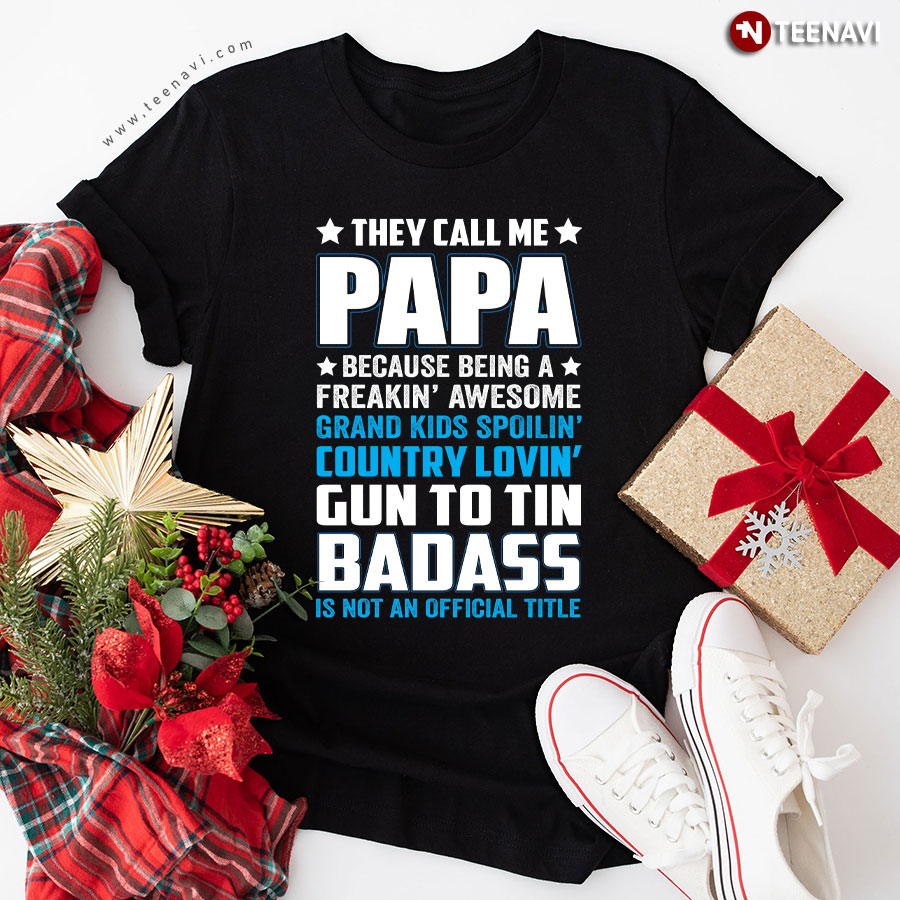 They Call Me Papa Because Being A Freakin Awesome Grand Kids Spoilin' Country Lovin' Gun To Tin Badass Is Not An Official Title T-Shirt