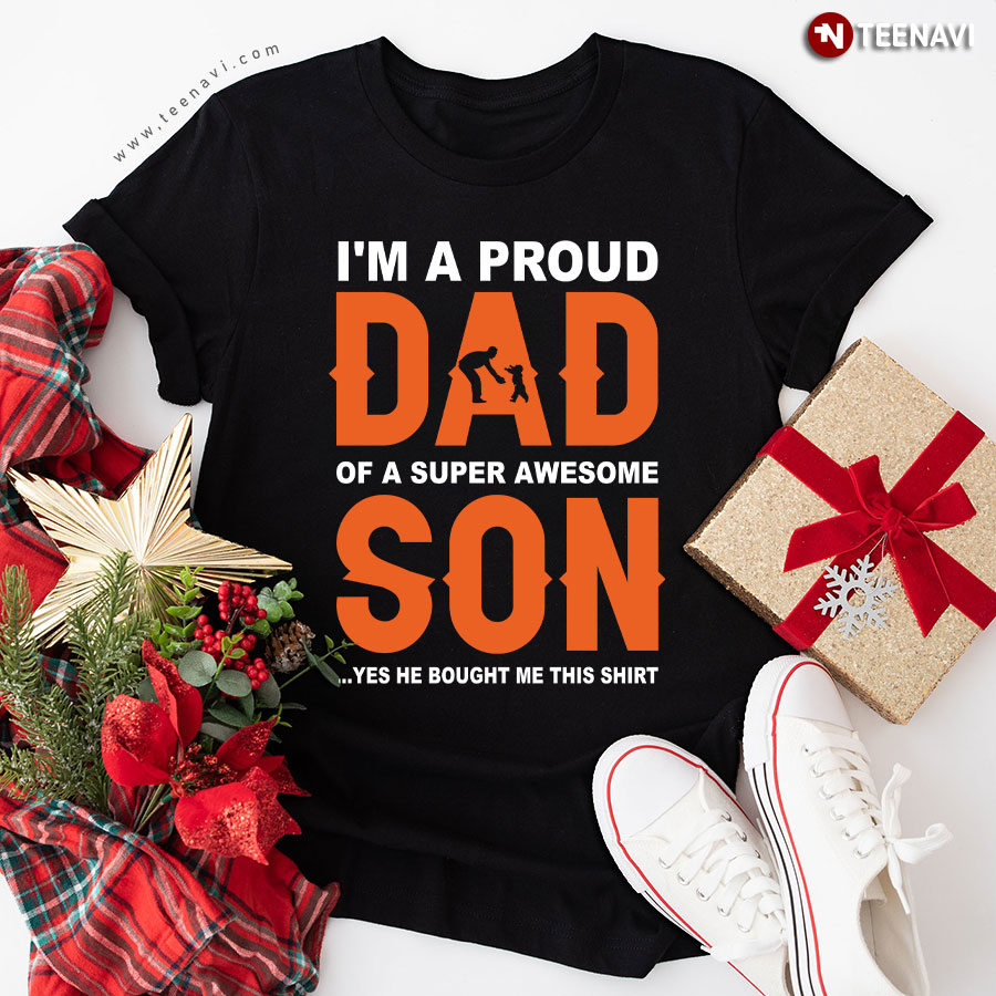 I'm A Proud Dad Of A Super Awesome Son Yes He Bought Me This Shirt T-Shirt