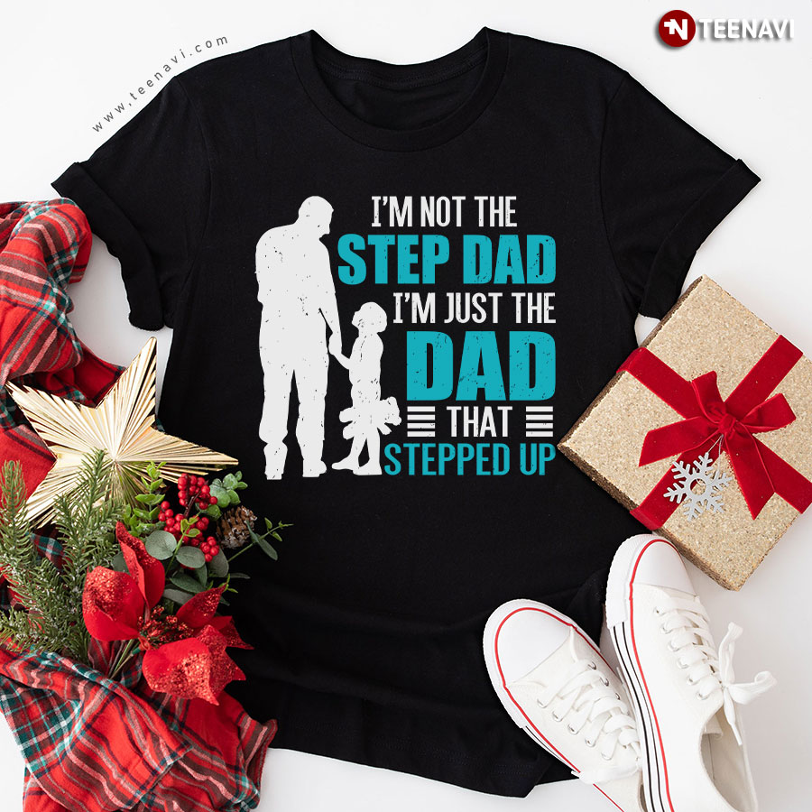 I'm Not The Step Dad I'm Just The Dad That Stepped Up T-Shirt