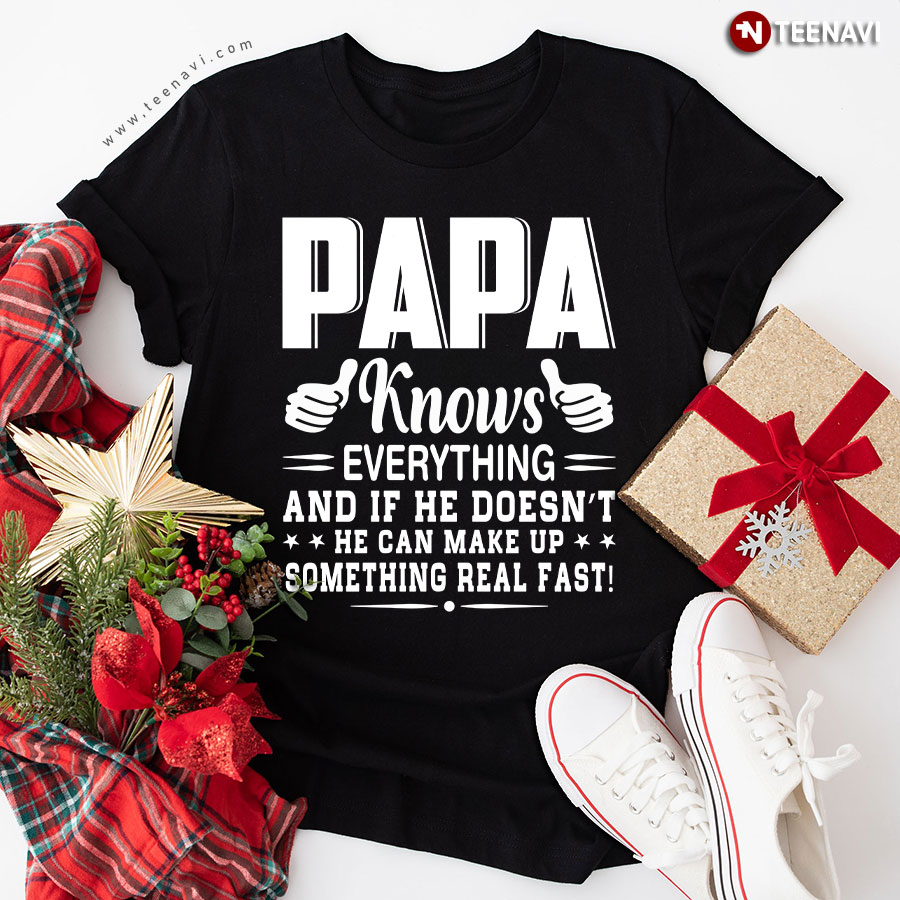 Papa Knows Everything And If He Doesn't He Can Make Up Something Really Fast T-Shirt