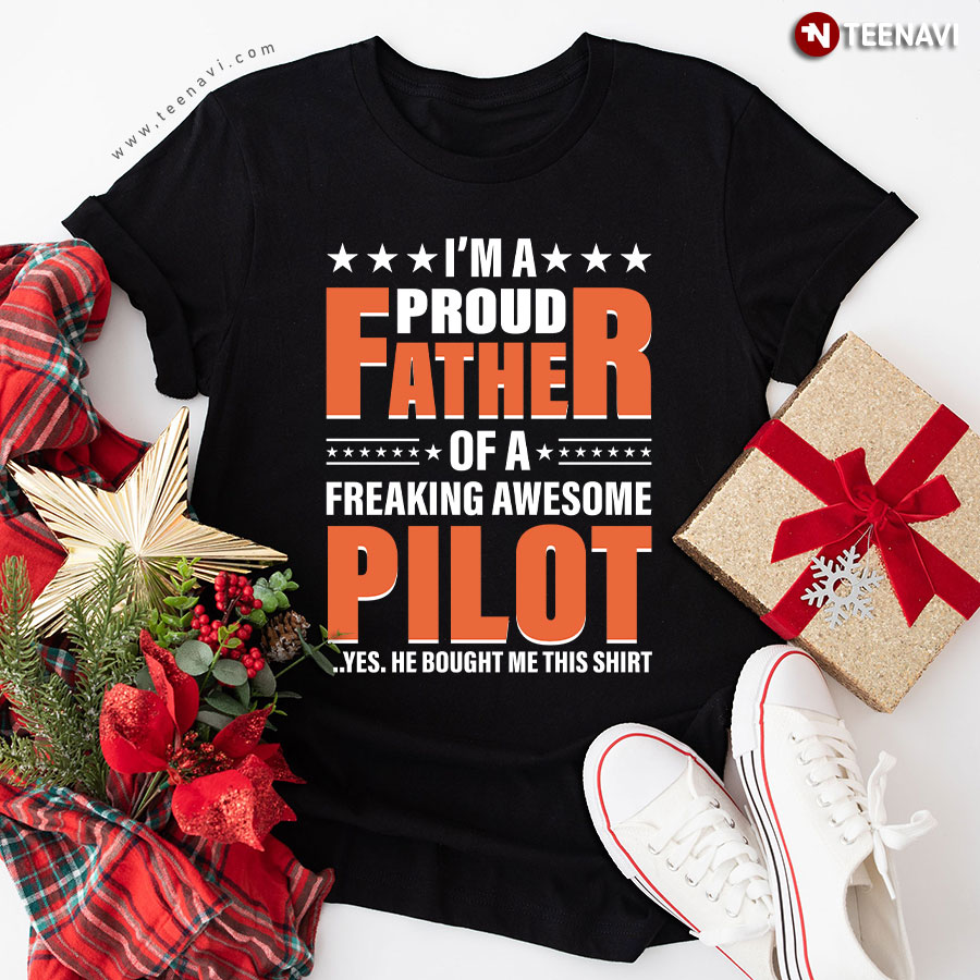 I'm A Proud Father Of A Freaking Awesome Pilot Yes He Bought Me This Shirt T-Shirt