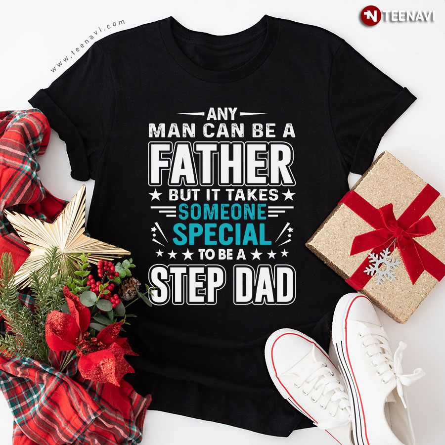 Any Man Can Be A Father But It Takes Someone Special To Be A Step Dad T-Shirt