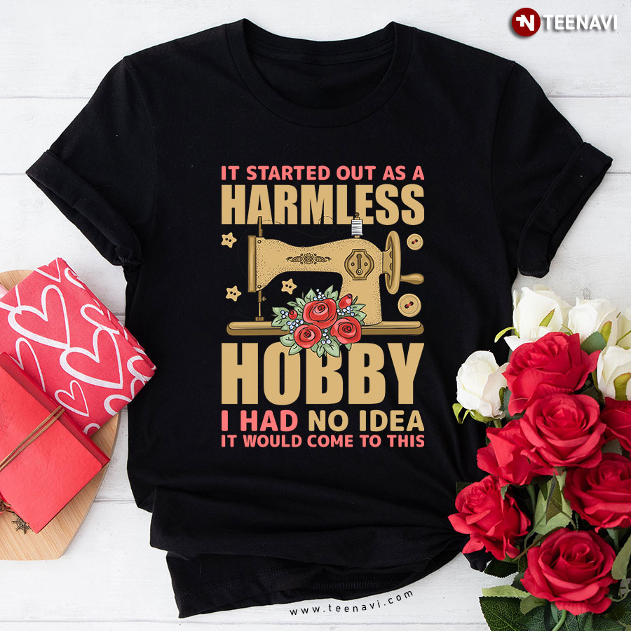 It Started Out As A Harmless Hobby And I Had No Idea Sewing Machine Red Flower T-Shirt