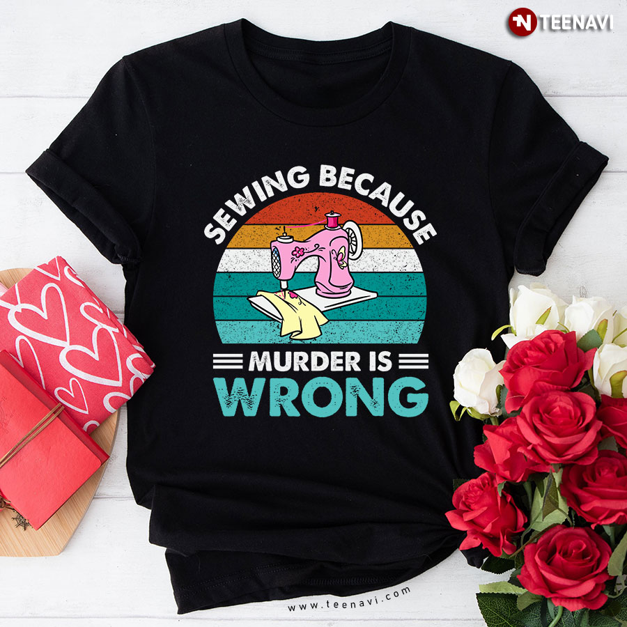 Sewing Because Murder Is Wrong Sewing Machine Vintage T-Shirt