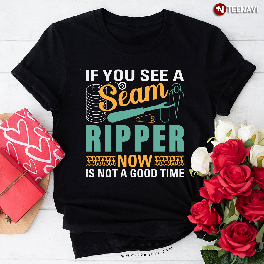 If You See A Seam Ripper Now Is Not A Good Time Sewing Sewer T-Shirt