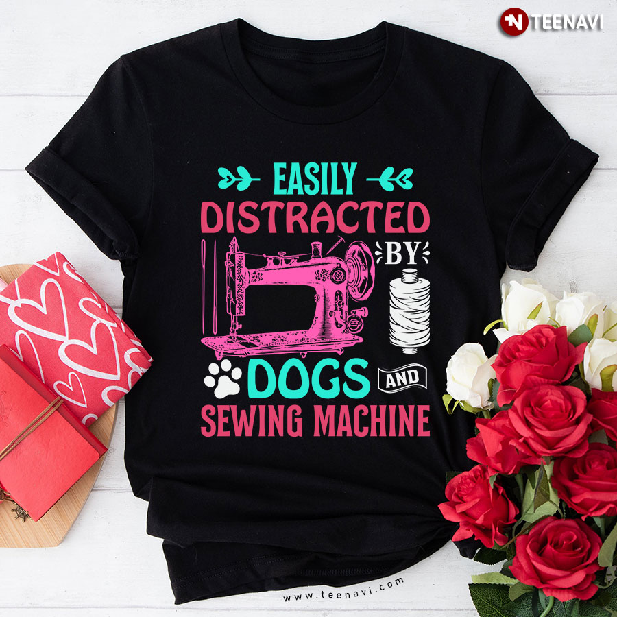 Easily Distracted By Dogs And Sewing Machine Sewer Dog Lover T-Shirt