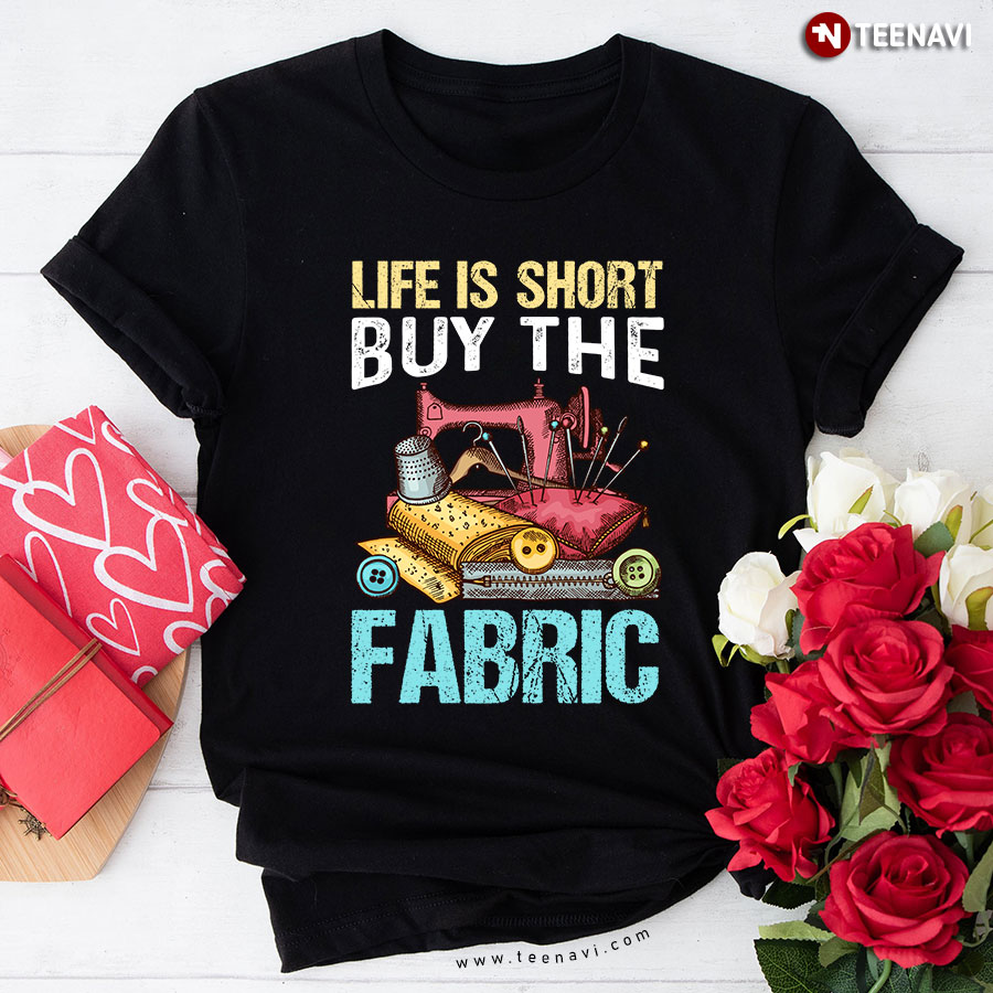 Life Is Short Buy The Fabric Sewing Machine T-Shirt