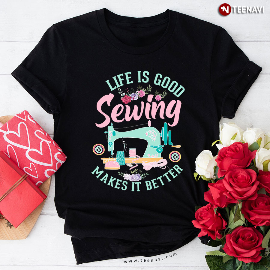 Life Is Good Sewing Makes It Better Sewer Floral Sewing Machine T-Shirt