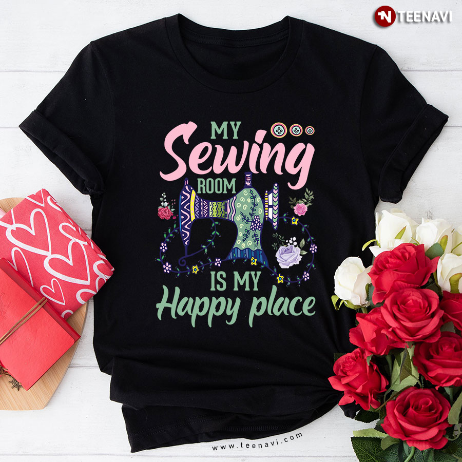 My Sewing Room Is My Happy Place Sewing Machine Sewer Flower T-Shirt