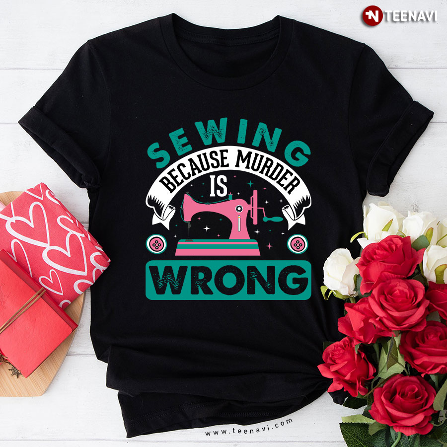 Sewing Because Murder Is Wrong Sewing Lovers T-Shirt