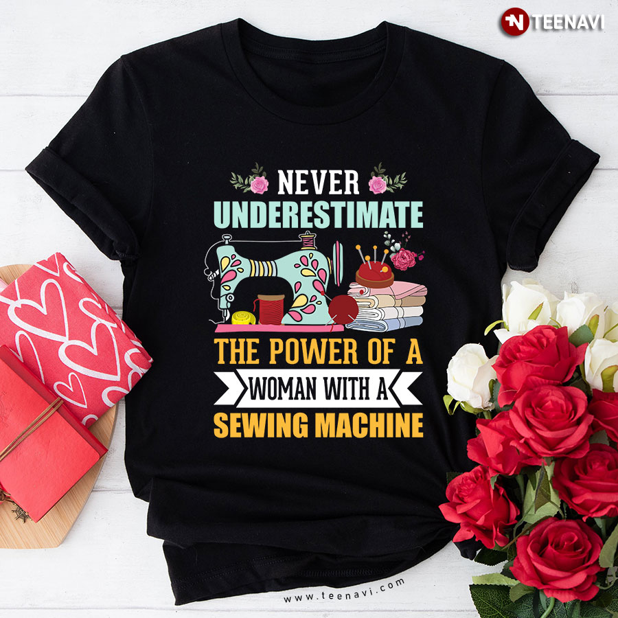 Never Underestimate The Power Of A Woman With A Sewing Machine Floral T-Shirt