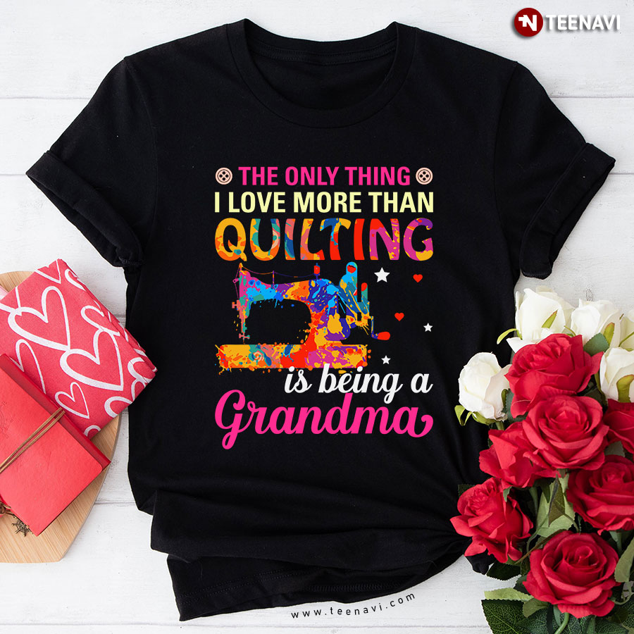 The Only Thing I Love More Than Quilting Is Being A Grandma Sewing Machine T-Shirt