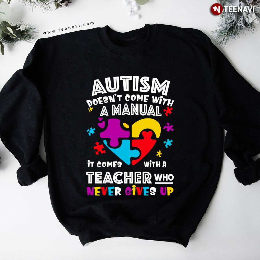 Autism Doesn't Come With A Manual It Comes With A Teacher Who Never Gives Up Heart Autism Puzzle Piece Sweatshirt