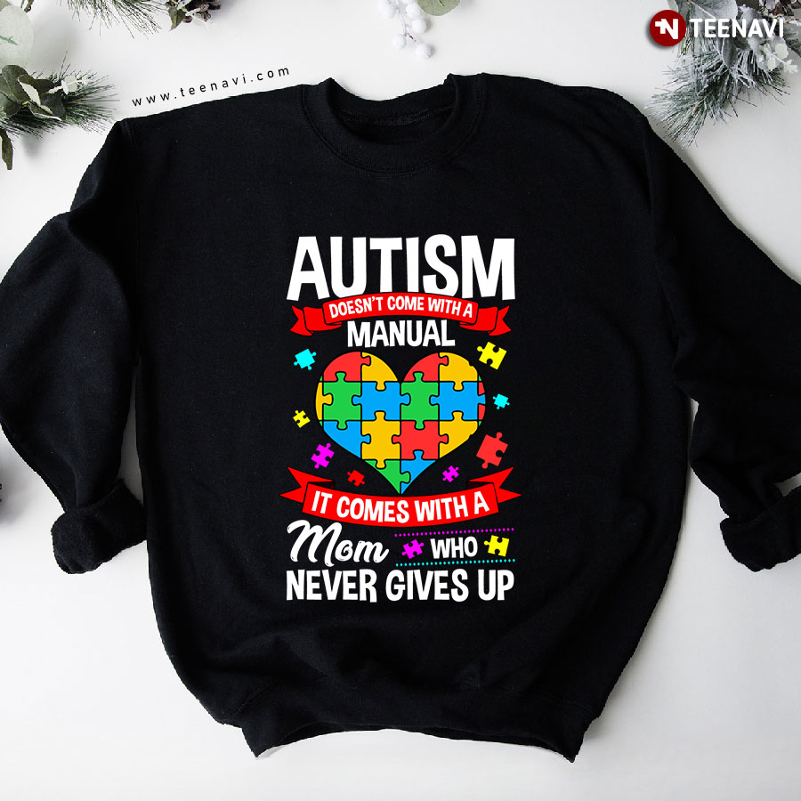 Autism Doesn't Come With A Manual It Comes With A Mom Who Never Gives Up Heart Sweatshirt