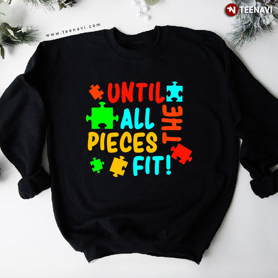 Until All The Pieces Fit! Autism Awareness Puzzle Piece Sweatshirt