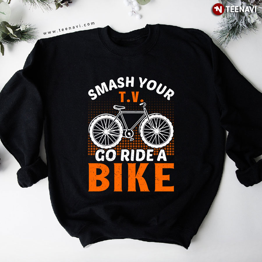Smash Your T.V Go Ride A Bike Cycling Bicycle Sweatshirt