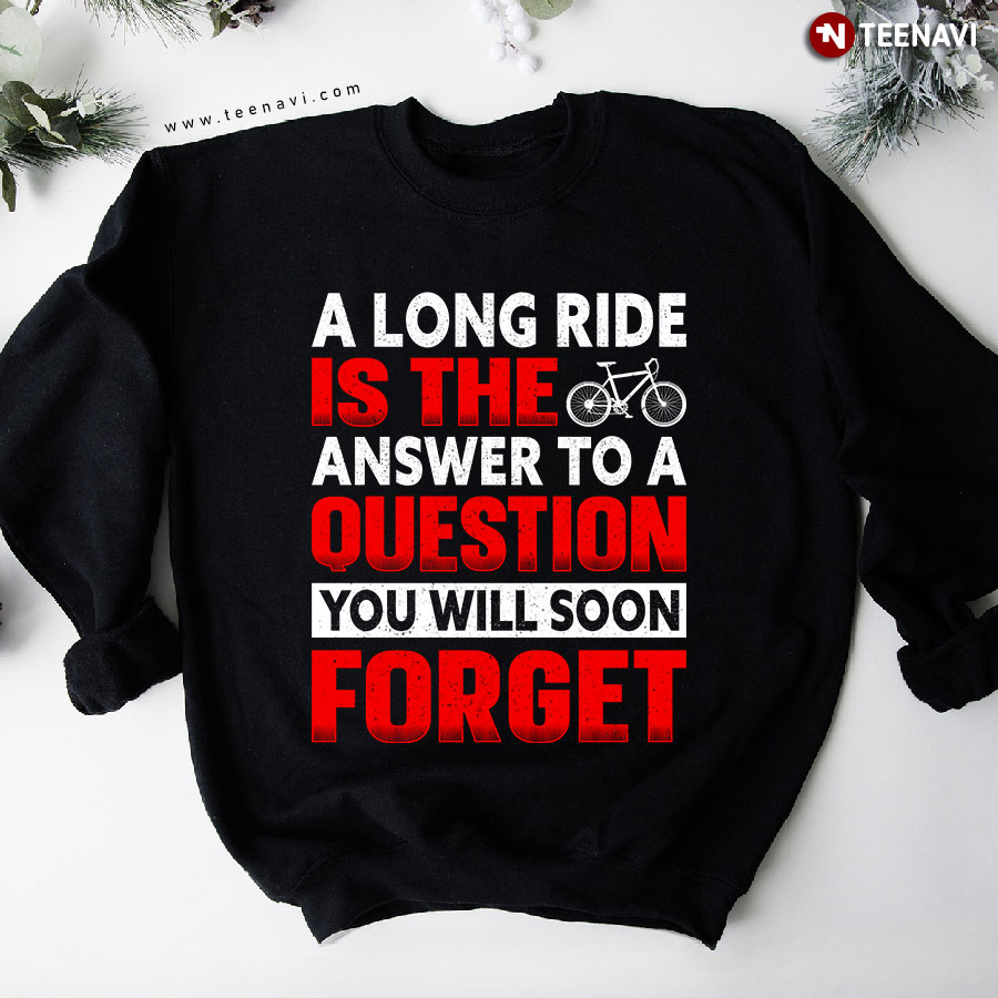 A Long Ride Is The Answer To A Question You Will Soon Forget Cycling Sweatshirt