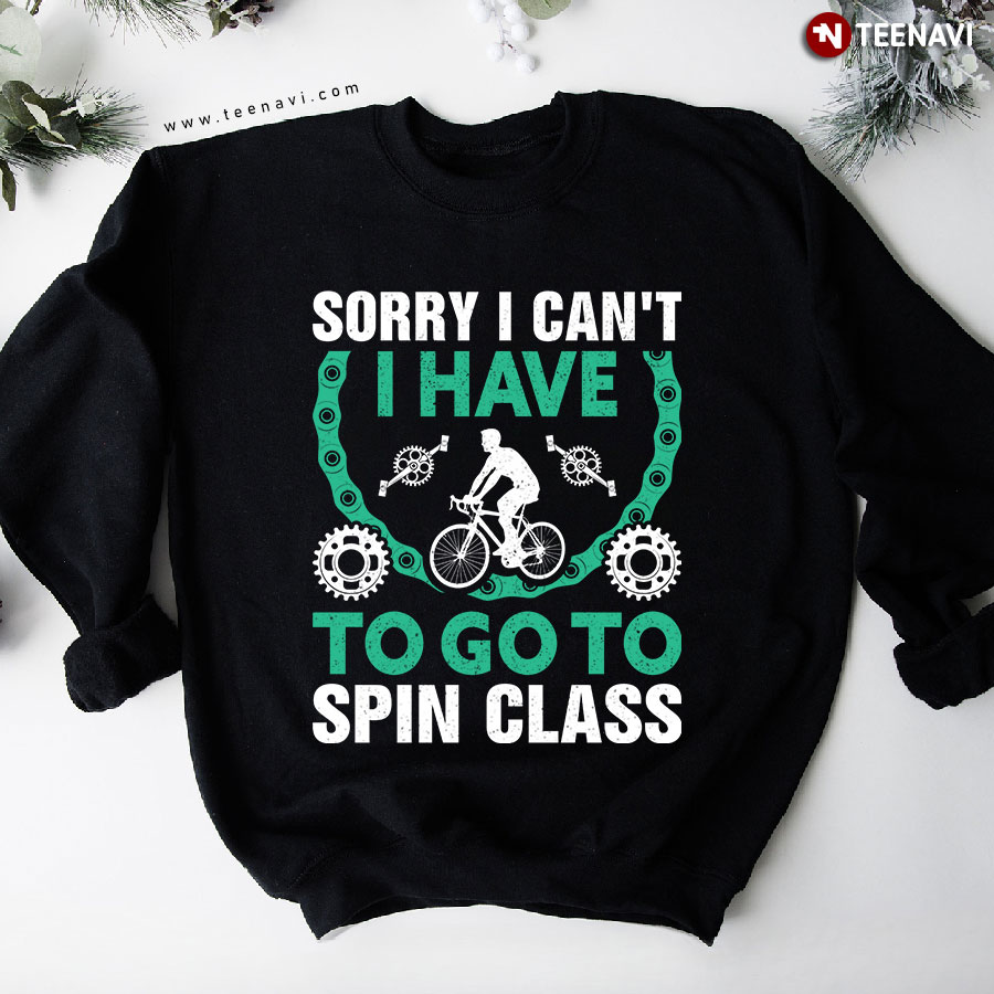 Sorry I Can't I Have To Go To Spin Class Cycling Sweatshirt