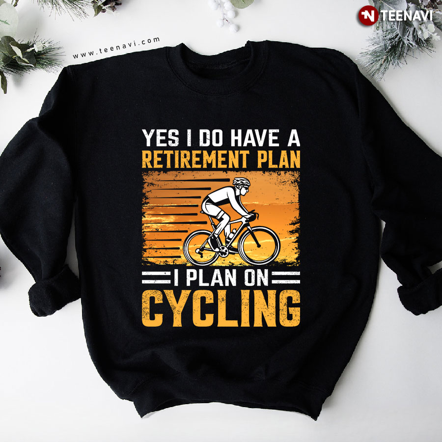 Yes I Do Have A Retirement Plan I Plan On Cycling Cyclist Sweatshirt