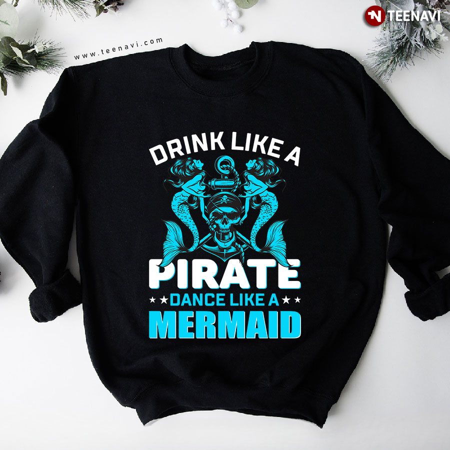 Drink Like A Pirate Dance Like A Mermaid Sweatshirt