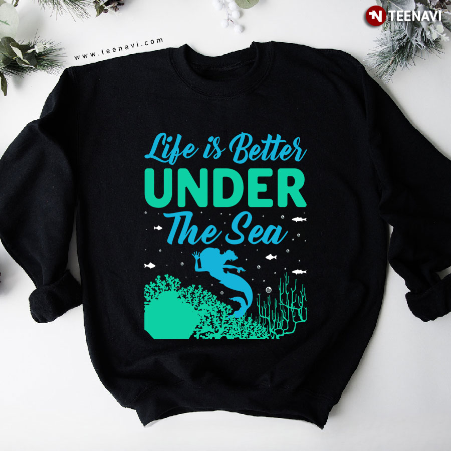 Life Is Better Under The Sea Mermaid Lover Sweatshirt