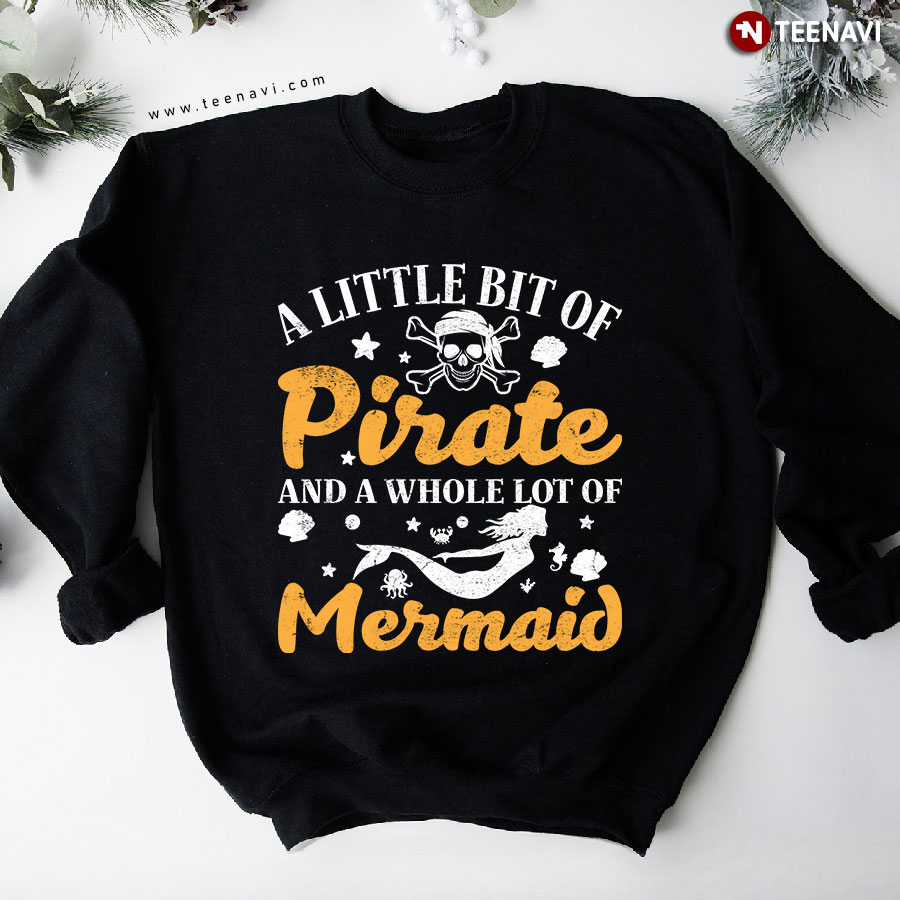 A Little Bit Of Pirate And A Whole Lot Of Mermaid Sweatshirt