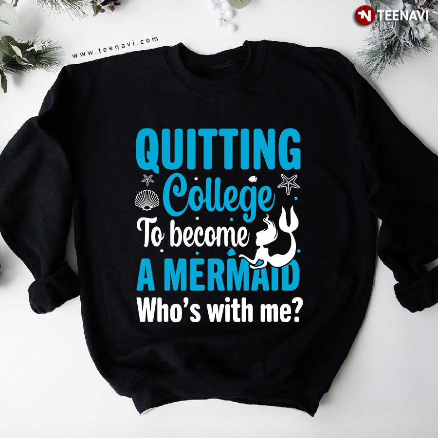 Quitting College To Become A Mermaid Who's With Me Sweatshirt