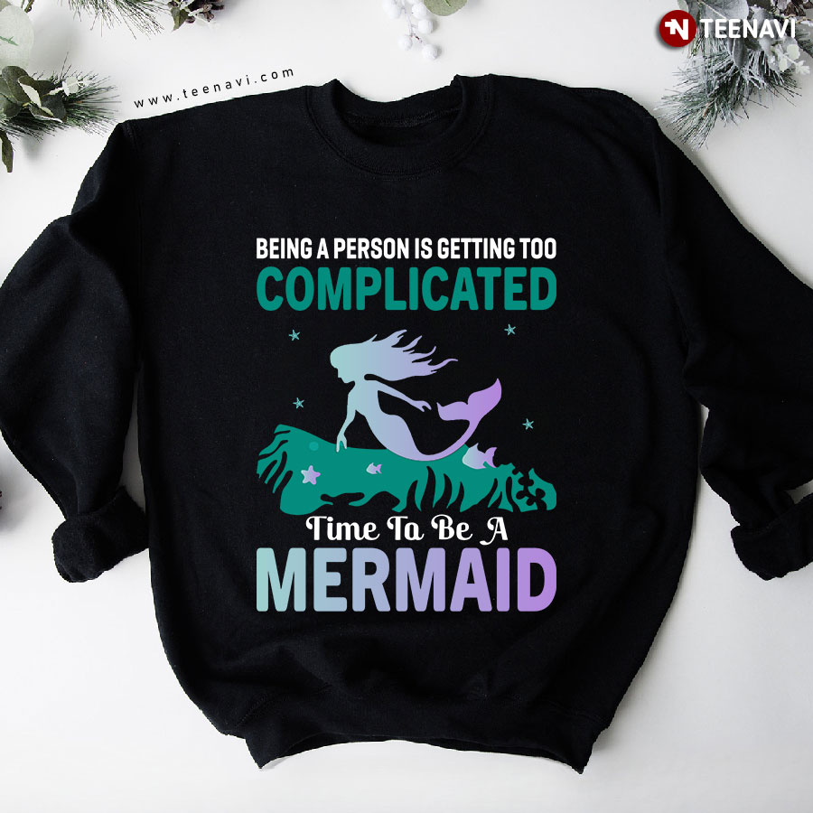 Being A Person Is Getting Too Complicated Time To Be A Mermaid Sweatshirt