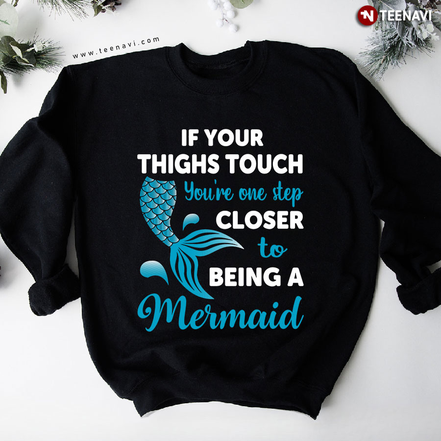 If Your Thighs Touch You're One Step Closer To Being A Mermaid Tail Sweatshirt