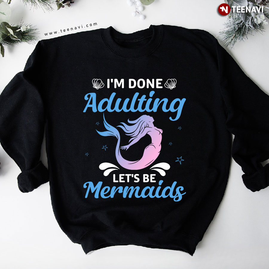 I'm Done Adulting Let's Be Mermaids Seashell Starfish Mermaid Lover Sweatshirt