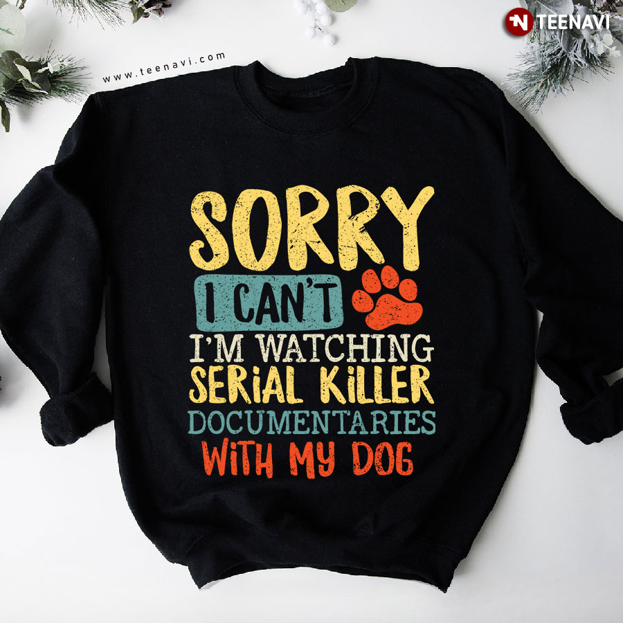 Sorry I Can't I'm Watching Serial Killer Documentaries With My Dog Pet Paw Sweatshirt