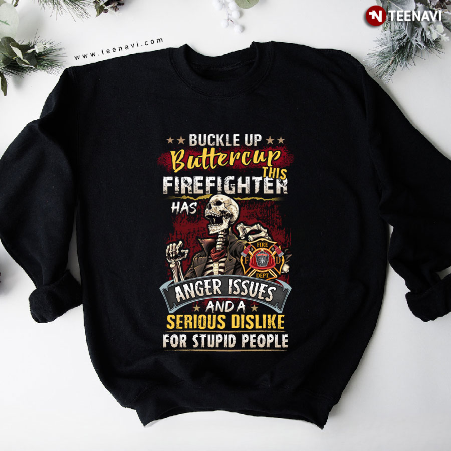 Buckle Up Buttercup This Firefighter Has Anger Issues And A Serious Dislike Skeleton Sweatshirt