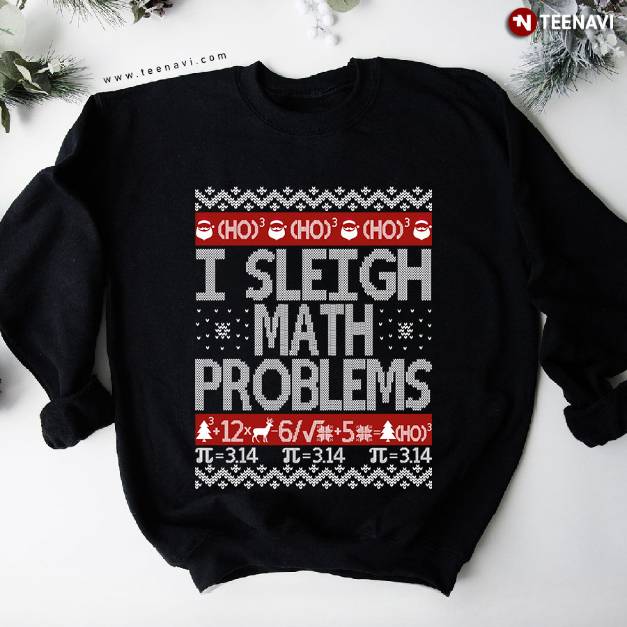 I Sleigh Math Problems Ho Ho Ho Math Teacher Ugly Christmas Sweatshirt