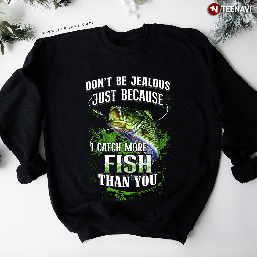 Don't Be Jealous Just Because I Catch More Fish Sweatshirt