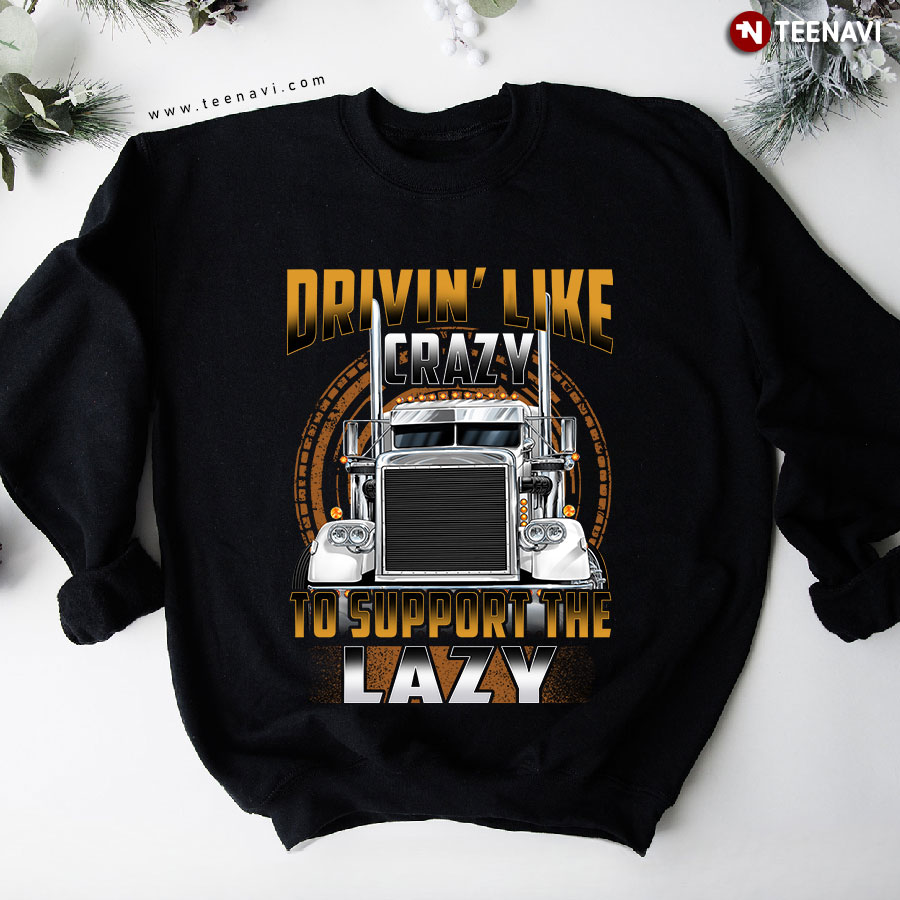 Drivin' Like Crazy To Support The Lazy Trucker Sweatshirt