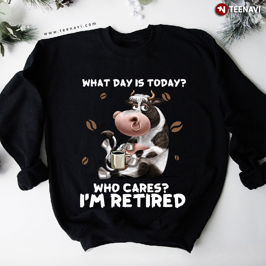 What Day Is Today Who Cares I'm Retired Cow With Coffee Sweatshirt